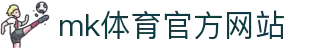 mk体育(mksports集团)股份公司